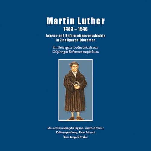 Martin Luther 1483-1546: Lebens- und Reformationsgeschichte in Zinnfiguren-Dioramen
